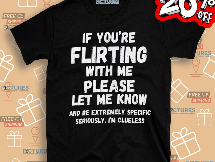 if you're flirting with me please let me know shirt meaning