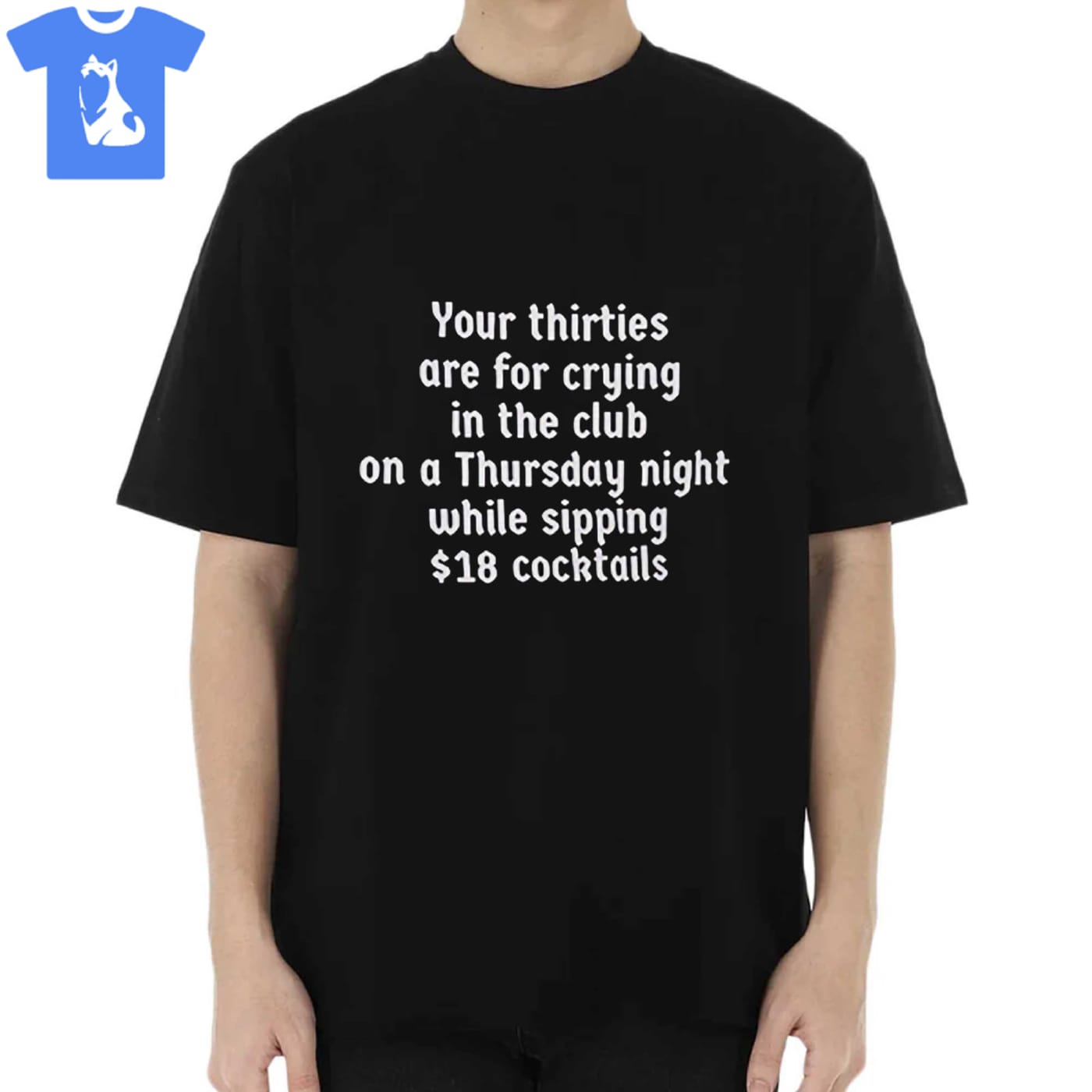 Your Thirties Are For Crying In The Club On A Thursday Night While Sipping 18 Cocktails Shirt