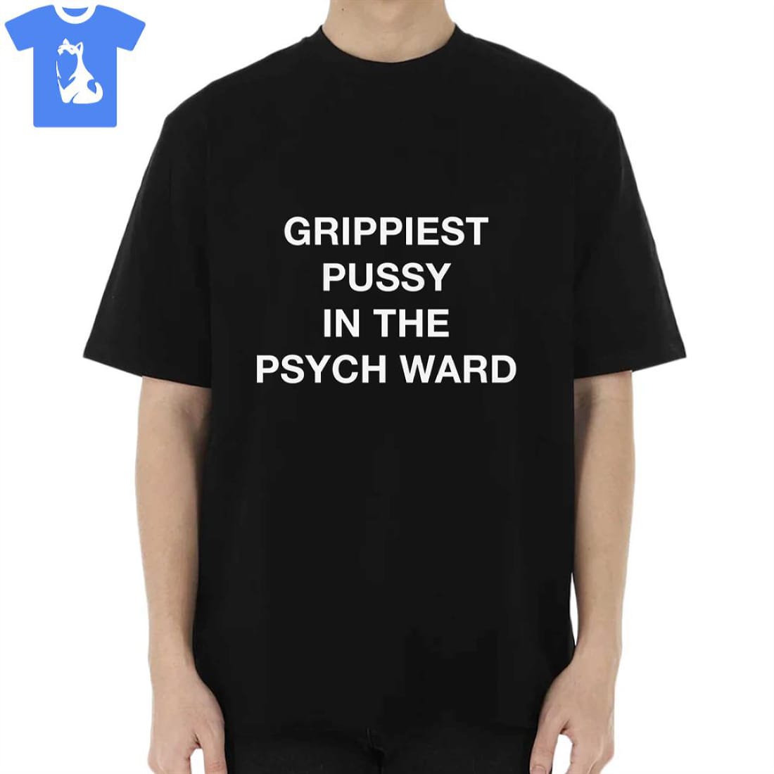 Grippiest Pussy In The Psych Ward Shirt